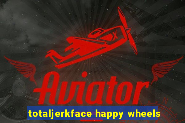 totaljerkface happy wheels